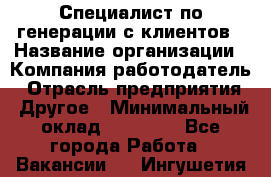 Специалист по генерации с клиентов › Название организации ­ Компания-работодатель › Отрасль предприятия ­ Другое › Минимальный оклад ­ 43 000 - Все города Работа » Вакансии   . Ингушетия респ.